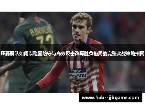 杯赛弱队如何以稳固防守与高效反击改写胜负格局的完整实战策略指南