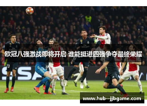 欧冠八强激战即将开启 谁能挺进四强争夺最终荣耀
