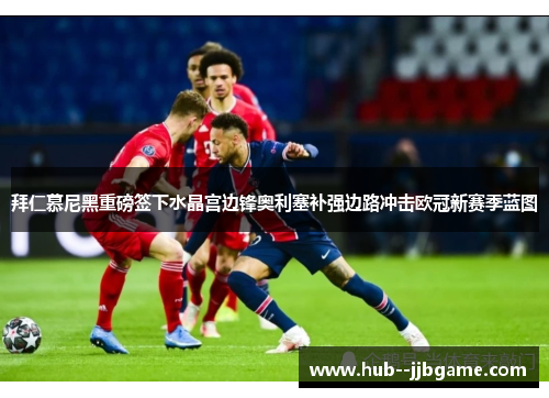 拜仁慕尼黑重磅签下水晶宫边锋奥利塞补强边路冲击欧冠新赛季蓝图