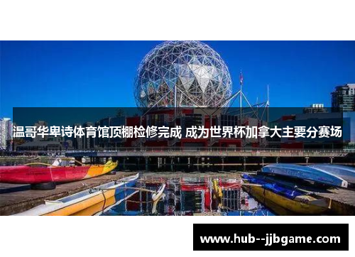 温哥华卑诗体育馆顶棚检修完成 成为世界杯加拿大主要分赛场