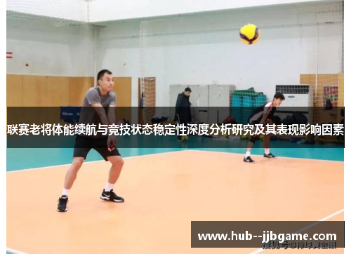 联赛老将体能续航与竞技状态稳定性深度分析研究及其表现影响因素