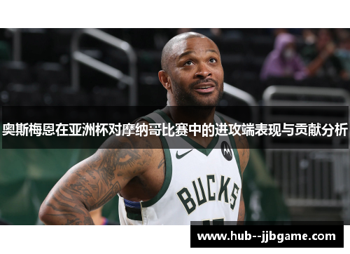 奥斯梅恩在亚洲杯对摩纳哥比赛中的进攻端表现与贡献分析