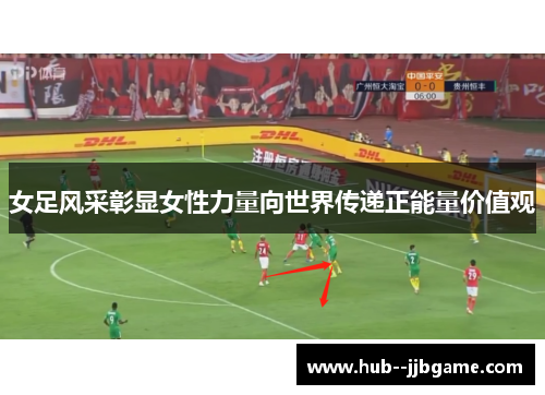 女足风采彰显女性力量向世界传递正能量价值观