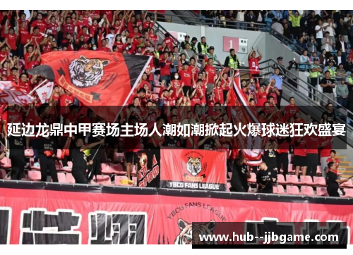 延边龙鼎中甲赛场主场人潮如潮掀起火爆球迷狂欢盛宴