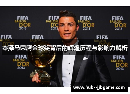 本泽马荣膺金球奖背后的辉煌历程与影响力解析