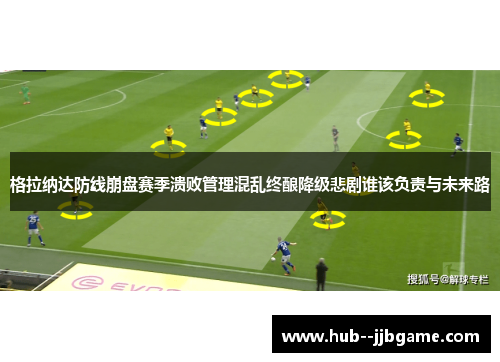 格拉纳达防线崩盘赛季溃败管理混乱终酿降级悲剧谁该负责与未来路