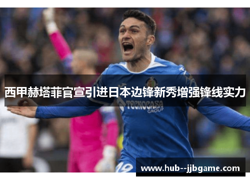 西甲赫塔菲官宣引进日本边锋新秀增强锋线实力