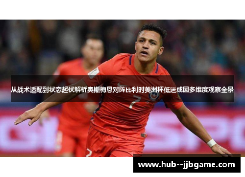 从战术适配到状态起伏解析奥斯梅恩对阵比利时美洲杯低迷成因多维度观察全景