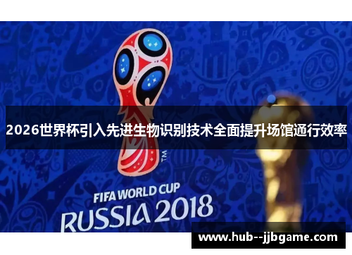 2026世界杯引入先进生物识别技术全面提升场馆通行效率