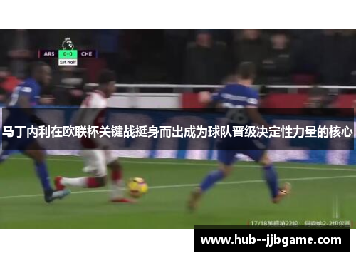马丁内利在欧联杯关键战挺身而出成为球队晋级决定性力量的核心