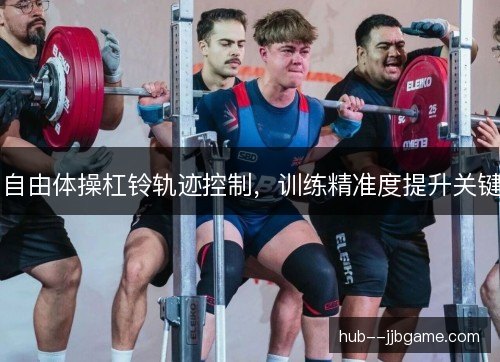 自由体操杠铃轨迹控制，训练精准度提升关键